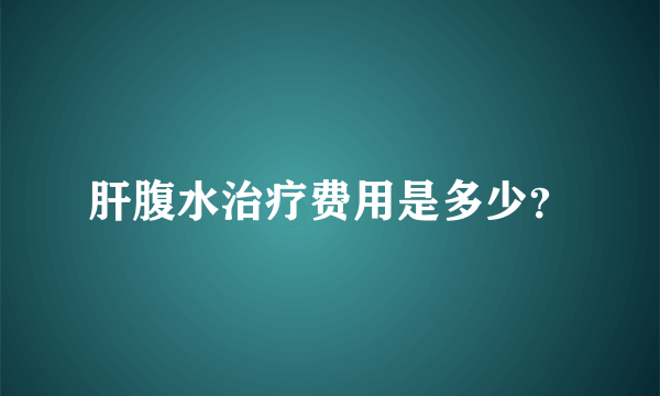 肝腹水治疗费用是多少？