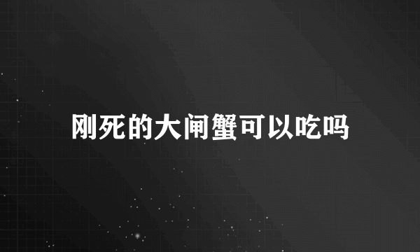 刚死的大闸蟹可以吃吗
