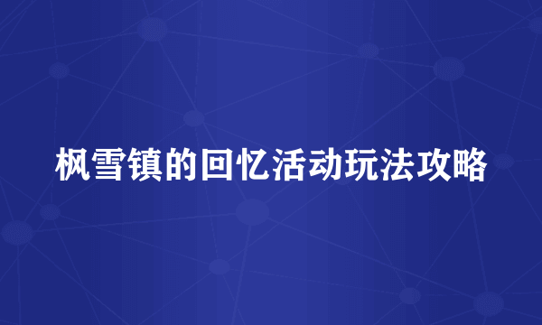 枫雪镇的回忆活动玩法攻略