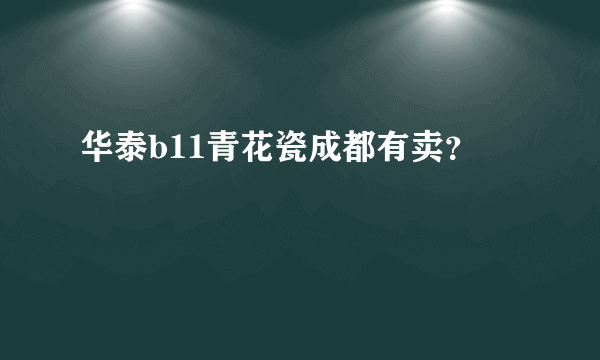 华泰b11青花瓷成都有卖？