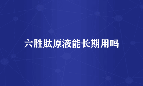 六胜肽原液能长期用吗