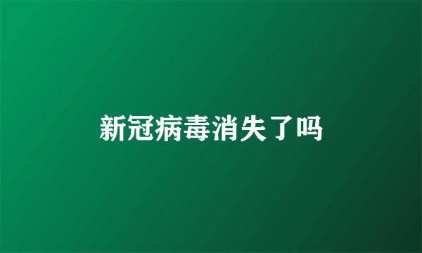 新冠病毒消失了吗