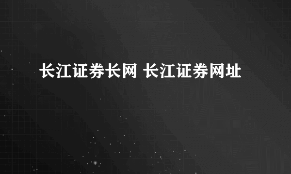 长江证券长网 长江证券网址