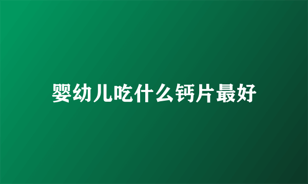 婴幼儿吃什么钙片最好