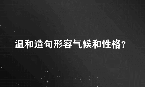 温和造句形容气候和性格？