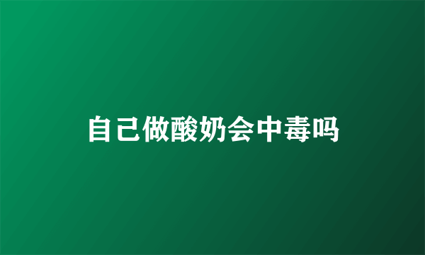 自己做酸奶会中毒吗