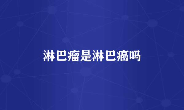 淋巴瘤是淋巴癌吗