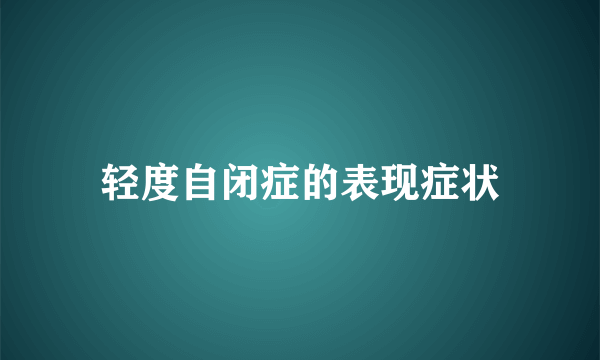 轻度自闭症的表现症状