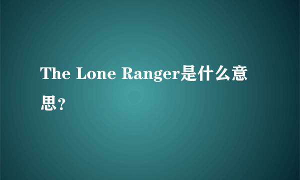 The Lone Ranger是什么意思？