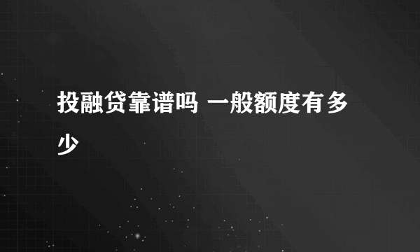 投融贷靠谱吗 一般额度有多少