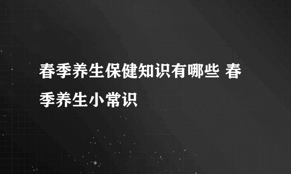 春季养生保健知识有哪些 春季养生小常识