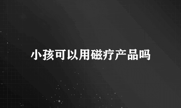 小孩可以用磁疗产品吗