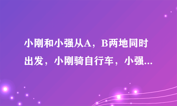 小刚和小强从A，B两地同时出发，小刚骑自行车，小强步行，沿同一条路线相向匀速而行。出发后2h两人相遇