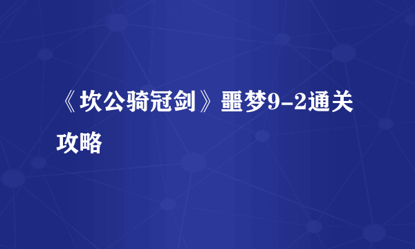 《坎公骑冠剑》噩梦9-2通关攻略