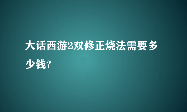 大话西游2双修正烧法需要多少钱?