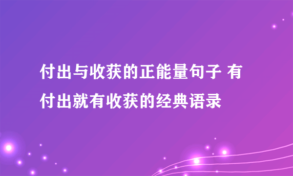 付出与收获的正能量句子 有付出就有收获的经典语录