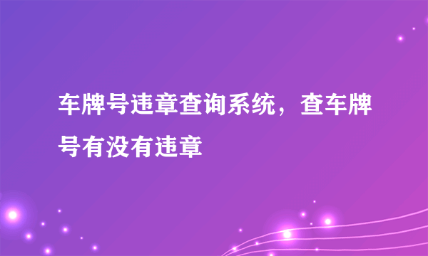 车牌号违章查询系统，查车牌号有没有违章