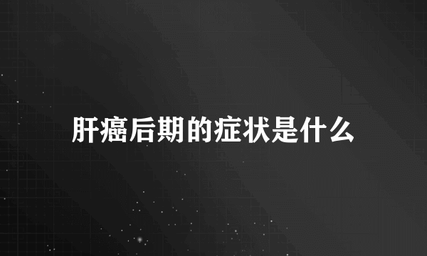 肝癌后期的症状是什么