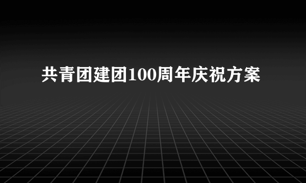 共青团建团100周年庆祝方案
