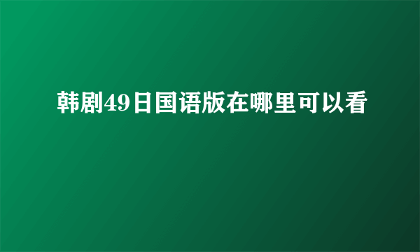 韩剧49日国语版在哪里可以看