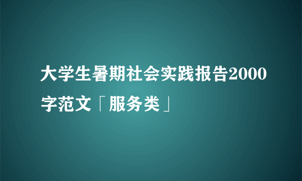大学生暑期社会实践报告2000字范文「服务类」