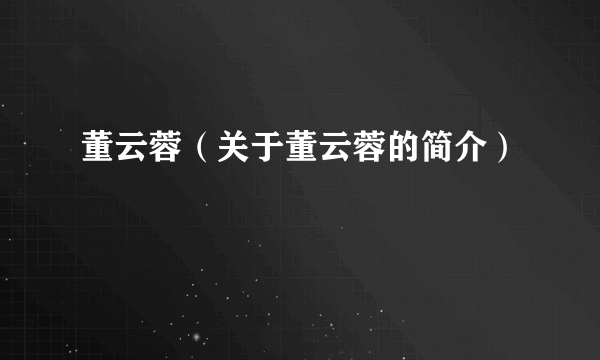 董云蓉（关于董云蓉的简介）