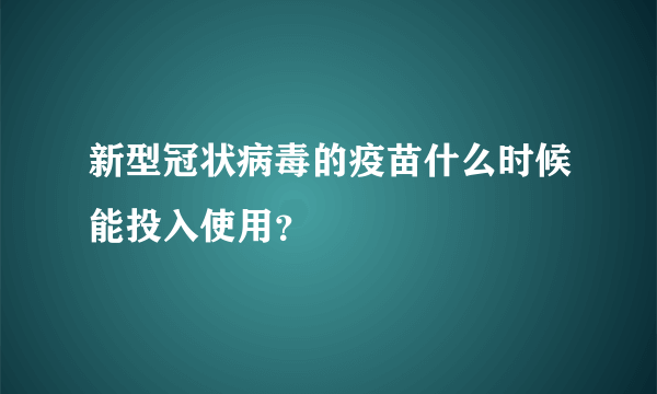 新型冠状病毒的疫苗什么时候能投入使用？