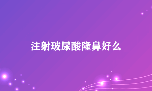 注射玻尿酸隆鼻好么