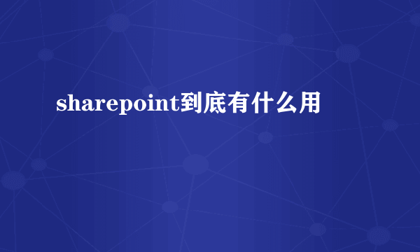 sharepoint到底有什么用