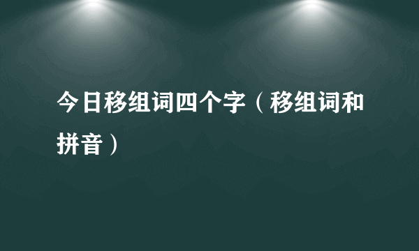 今日移组词四个字（移组词和拼音）