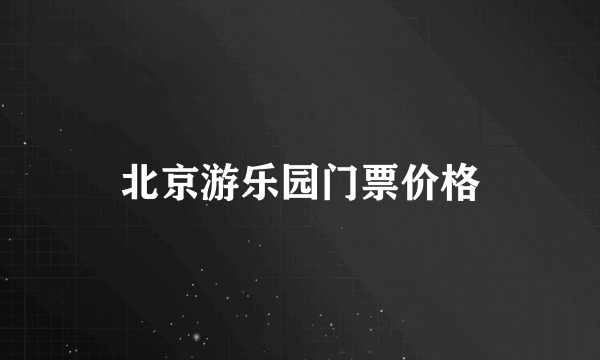北京游乐园门票价格