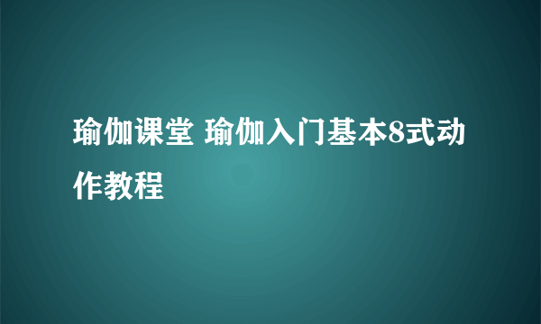 瑜伽课堂 瑜伽入门基本8式动作教程