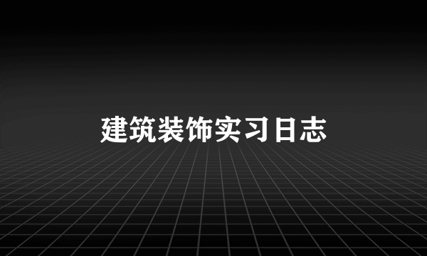 建筑装饰实习日志