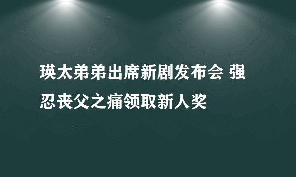 瑛太弟弟出席新剧发布会 强忍丧父之痛领取新人奖