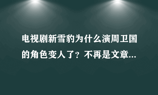 电视剧新雪豹为什么演周卫国的角色变人了？不再是文章而是另有其人？