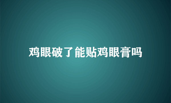 鸡眼破了能贴鸡眼膏吗