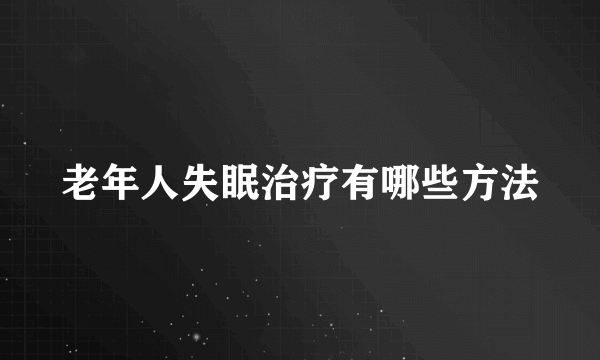 老年人失眠治疗有哪些方法