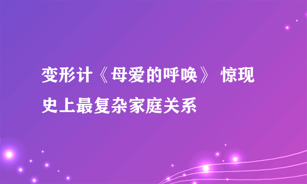 变形计《母爱的呼唤》 惊现史上最复杂家庭关系