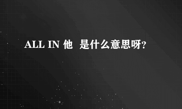 ALL IN 他  是什么意思呀？