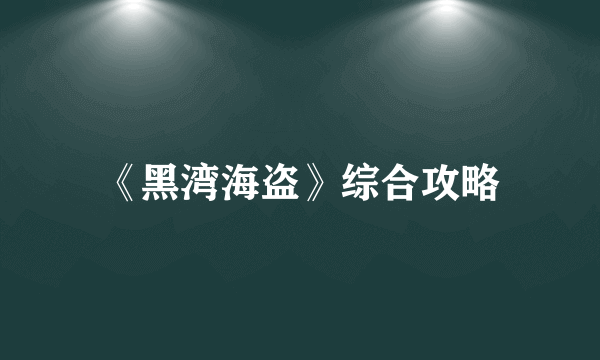《黑湾海盗》综合攻略