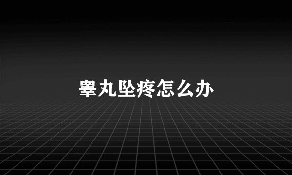 睾丸坠疼怎么办