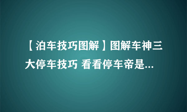 【泊车技巧图解】图解车神三大停车技巧 看看停车帝是怎么炼成的