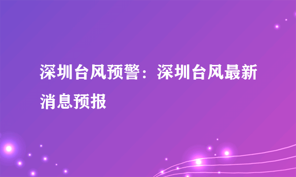 深圳台风预警：深圳台风最新消息预报