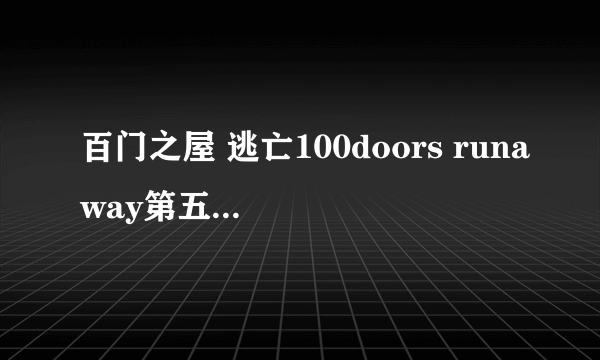 百门之屋 逃亡100doors runaway第五关怎么过