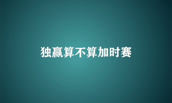 独赢算不算加时赛
