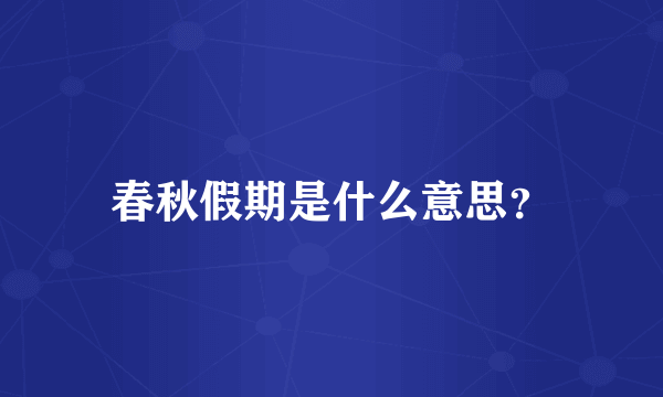 春秋假期是什么意思？
