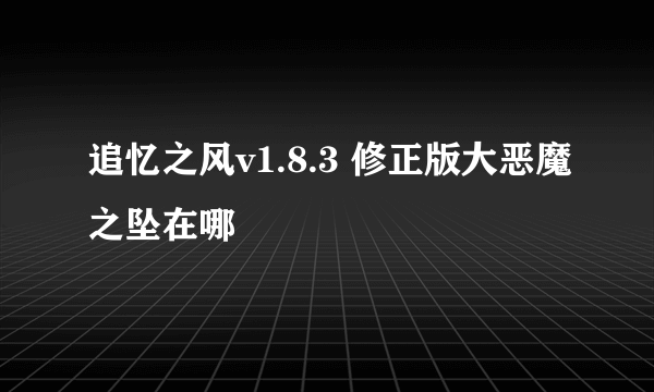 追忆之风v1.8.3 修正版大恶魔之坠在哪