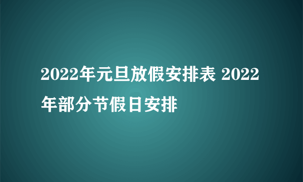 2022年元旦放假安排表 2022年部分节假日安排