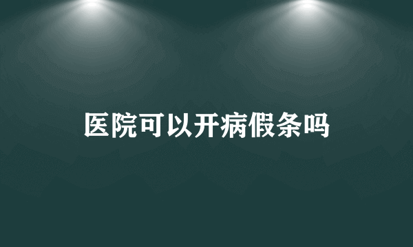 医院可以开病假条吗