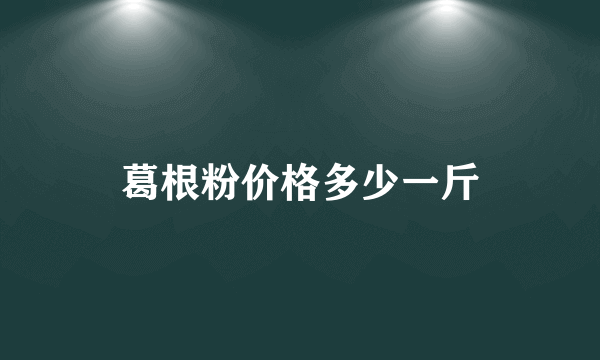 葛根粉价格多少一斤